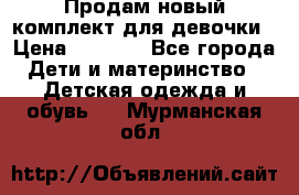 Продам новый комплект для девочки › Цена ­ 3 500 - Все города Дети и материнство » Детская одежда и обувь   . Мурманская обл.